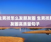 生男孩怎么发朋友圈 生男孩朋友圈高质量句子 