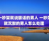 一吵架就说狠话的男人 一吵架就沉默的男人怎么处理 