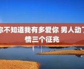你不知道我有多爱你 男人动了情三个征兆