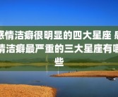 感情洁癖很明显的四大星座 感情洁癖最严重的三大星座有哪些