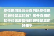 爱情挽回导师是真的吗爱情挽回导师是真的吗？揭开真相的知乎讨论爱情挽回导师是真的吗知乎
