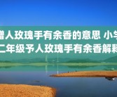 赠人玫瑰手有余香的意思 小学二年级予人玫瑰手有余香解释 