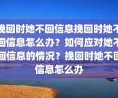 挽回时她不回信息挽回时她不回信息怎么办？如何应对她不回信息的情况？挽回时她不回信息怎么办