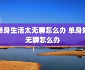 单身生活太无聊怎么办 单身好无聊怎么办