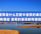 渣男是什么恋爱中渣男的表现有哪些 渣男的表现都有哪些