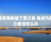 我后悔我做了第三者 我成为第三者该怎么办
