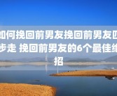 如何挽回前男友挽回前男友四步走 挽回前男友的6个最佳绝招