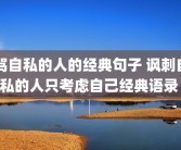 骂自私的人的经典句子 讽刺自私的人只考虑自己经典语录 