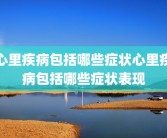 心里疾病包括哪些症状心里疾病包括哪些症状表现