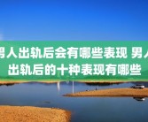男人出轨后会有哪些表现 男人出轨后的十种表现有哪些