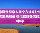 恋爱世纪恋人四个方式来让热恋愈来愈长 情侣保持热恋的20件事