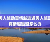 男人越动真情越逃避男人越动真情越逃避怎么办