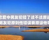 恋爱中男友犯错了该不该原谅 男友犯原则性错误要原谅他吗