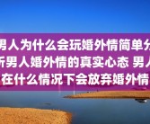 男人为什么会玩婚外情简单分析男人婚外情的真实心态 男人在什么情况下会放弃婚外情