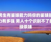 男生有鉴婊能力吗你的鉴婊能力有多强 男人十个识别不了的绿茶婊