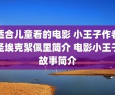适合儿童看的电影 小王子作者圣埃克絮佩里简介 电影小王子故事简介