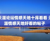 天涯论坛情感天地十库看看 天涯情感天地好看的帖子 