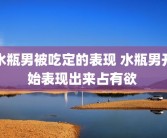 水瓶男被吃定的表现 水瓶男开始表现出来占有欲 