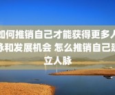 如何推销自己才能获得更多人脉和发展机会 怎么推销自己建立人脉