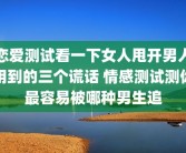 恋爱测试看一下女人甩开男人用到的三个谎话 情感测试测你最容易被哪种男生追