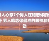 男人心态7个男人在暗恋你的信号 男人暗恋你最准的眼神和举动