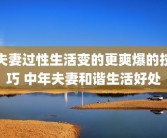 夫妻过性生活变的更爽爆的技巧 中年夫妻和谐生活好处