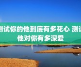 测试你的他到底有多花心 测试他对你有多深爱