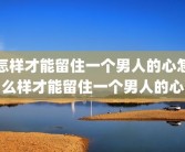怎样才能留住一个男人的心怎么样才能留住一个男人的心