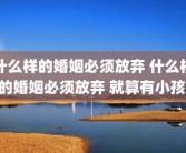 什么样的婚姻必须放弃 什么样的婚姻必须放弃 就算有小孩 