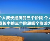 个人成长经历的三个阶段 个人成长中的三个阶段哪个影响大