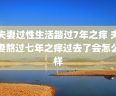 夫妻过性生活踏过7年之痒 夫妻熬过七年之痒过去了会怎么样