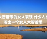 大智若愚的女人表现 什么人能看出一个女人大智若愚 