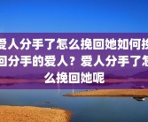 爱人分手了怎么挽回她如何挽回分手的爱人？爱人分手了怎么挽回她呢