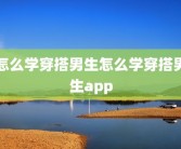 怎么学穿搭男生怎么学穿搭男生app
