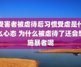 受害者被虐待后习惯受虐是什么心态 为什么被虐待了还会想施暴者呢