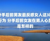 分手后前男友最反感女人这3种行为 分手后前女友在男人心里是怎样的
