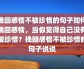 挽回感情不被珍惜的句子如何挽回感情，当你觉得自己没有被珍惜？挽回感情不被珍惜的句子说说