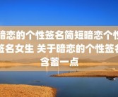 暗恋的个性签名简短暗恋个性签名女生 关于暗恋的个性签名含蓄一点
