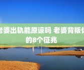 老婆出轨能原谅吗 老婆背叛你的8个征兆 