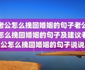 老公怎么挽回婚姻的句子老公怎么挽回婚姻的句子及建议老公怎么挽回婚姻的句子说说