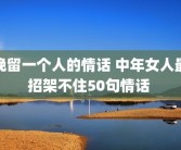 挽留一个人的情话 中年女人最招架不住50句情话 