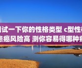 测试一下你的性格类型 c型性格患癌风险高 测你容易得哪种癌