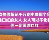 女神修炼记千万别小看那个会涂口红的女人 女人可以不化妆但一定要涂口红