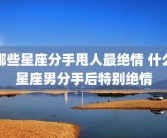 哪些星座分手甩人最绝情 什么星座男分手后特别绝情
