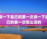 讲一下自己的第一次讲一下自己的第一次怎么没的