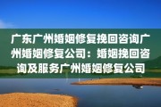 广东广州婚姻修复挽回咨询广州婚姻修复公司：婚姻挽回咨询及服务广州婚姻修复公司