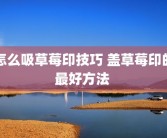 怎么吸草莓印技巧 盖草莓印的最好方法 
