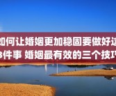 如何让婚姻更加稳固要做好这3件事 婚姻最有效的三个技巧