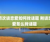 初次谈恋爱如何找话题 刚谈恋爱怎么找话题 