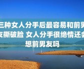 三种女人分手后最容易和前男友撕破脸 女人分手很绝情还会想前男友吗
